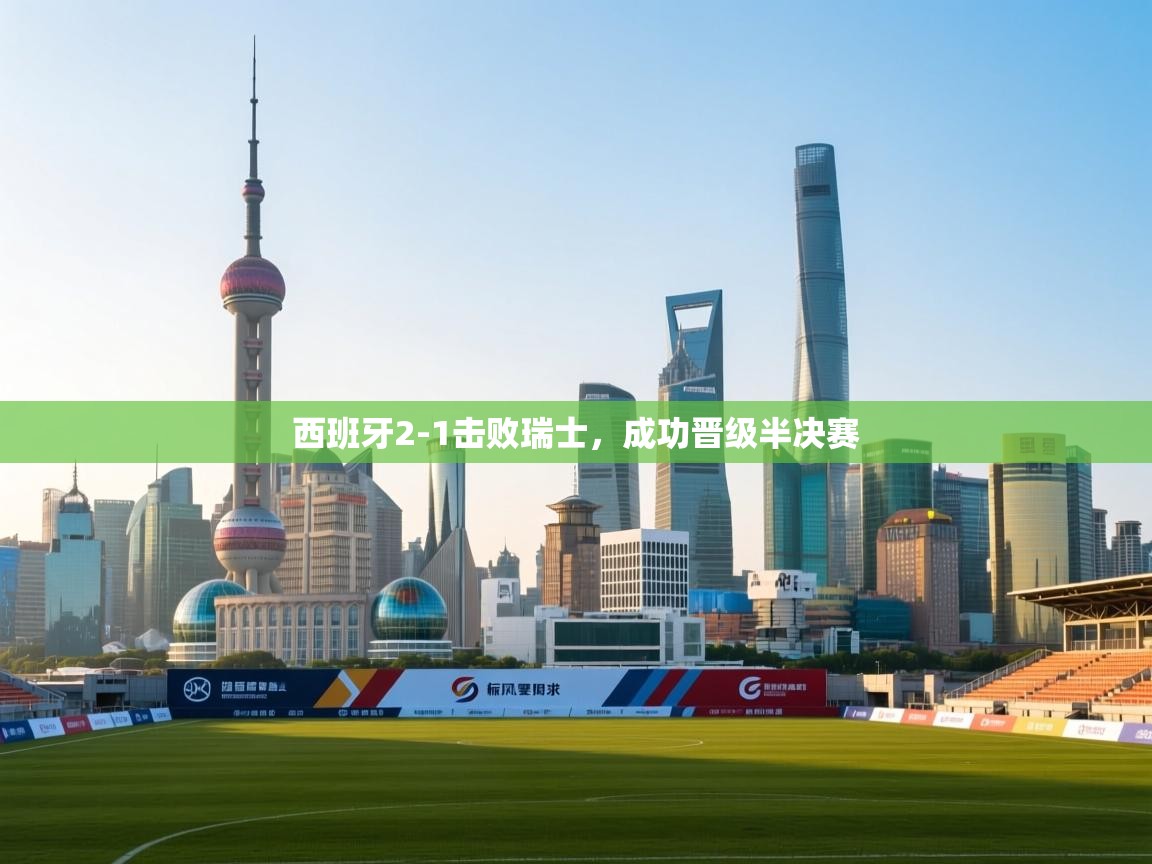 西班牙2-1击败瑞士，成功晋级半决赛