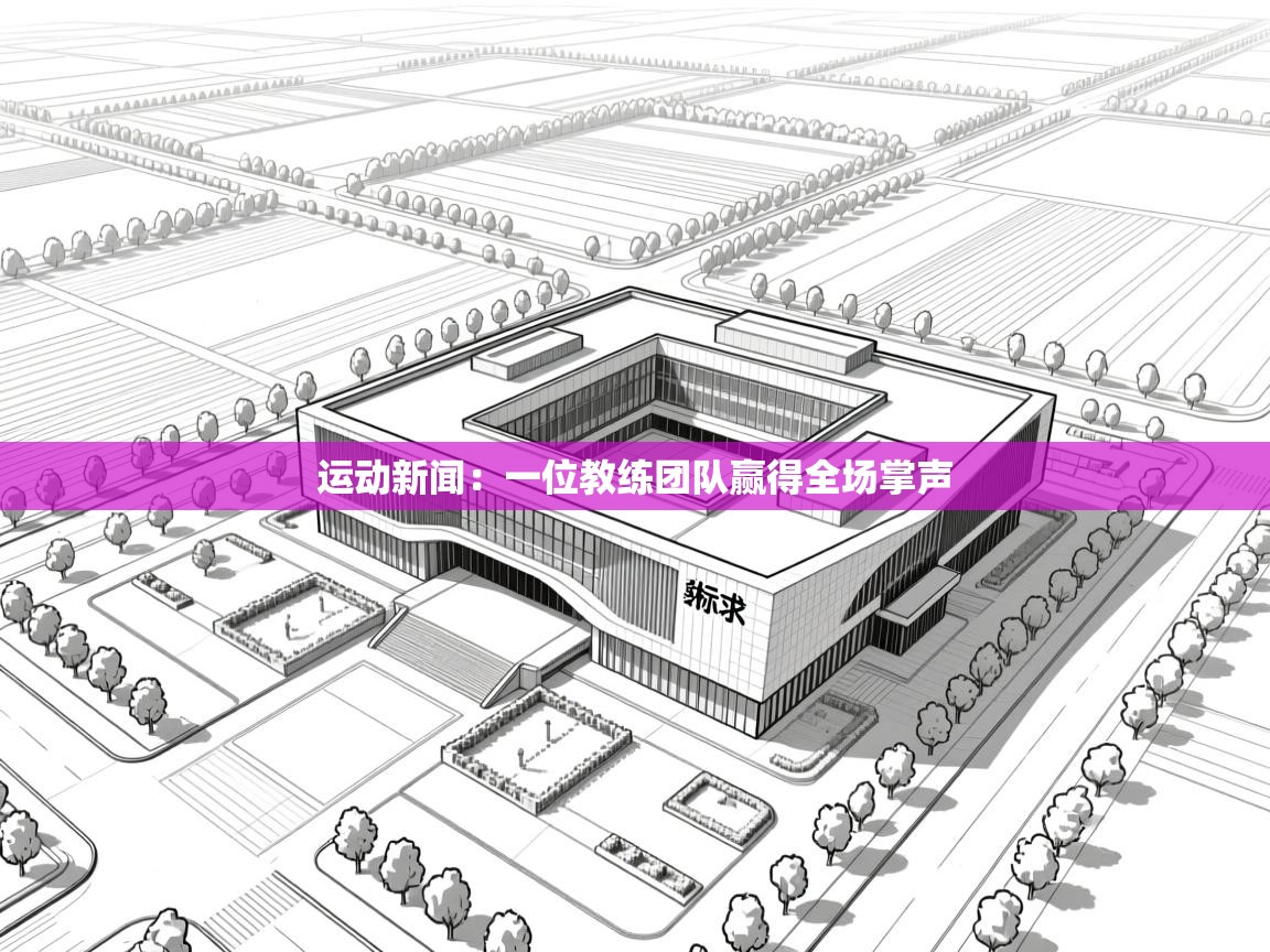 运动新闻：一位教练团队赢得全场掌声